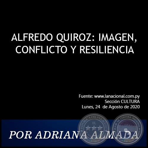 ALFREDO QUIROZ: IMAGEN, CONFLICTO Y RESILIENCIA - POR ADRIANA ALMADA - Lunes, 24  de Agosto de 2020
